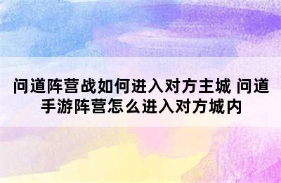 问道阵营战如何进入对方主城 问道手游阵营怎么进入对方城内